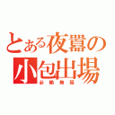 とある夜囂の小包出場（必輸無疑）