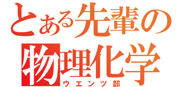 とある先輩の物理化学部（ウエンツ部）