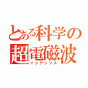 とある科学の超電磁波犯罪（インデックス）