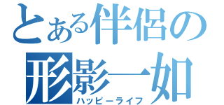 とある伴侶の形影一如（ハッピーライフ）