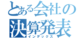 とある会社の決算発表（インデックス）