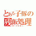 とある子豚の残飯処理（ホークさまっ）