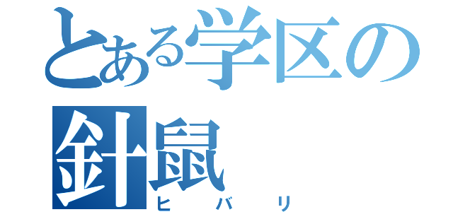 とある学区の針鼠（ヒバリ）