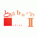 とあるｂｕｒｕ－ｂａ－ｄｏのⅡ（インデックス）