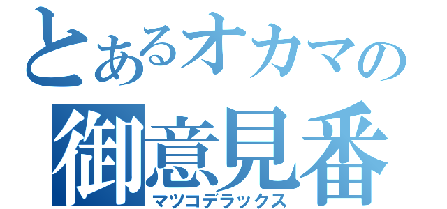 とあるオカマの御意見番（マツコデラックス）