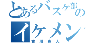 とあるバスケ部のイケメン（古川寛人）