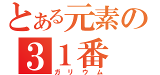 とある元素の３１番（ガリウム）