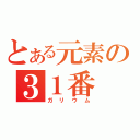 とある元素の３１番（ガリウム）