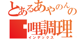 とあるあやのんののしょん農園の咖哩調理（インデックス）