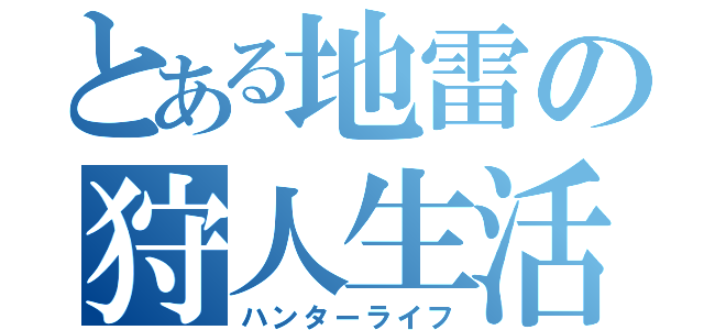 とある地雷の狩人生活（ハンターライフ）