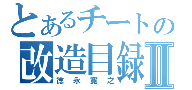 とあるチートの改造目録Ⅱ（徳永寛之）