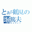 とある鶴見の堀篤夫（だんちょう）