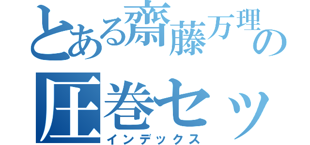 とある齋藤万理彩の圧巻セックス（インデックス）