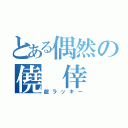 とある偶然の僥　倖（超ラッキー）