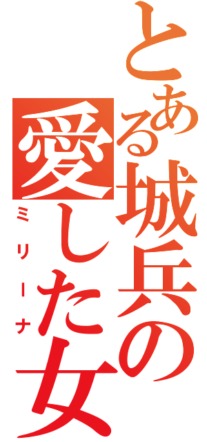 とある城兵の愛した女（ミリーナ）