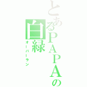 とあるＰＡＰＡの白緑（オーバーラン）