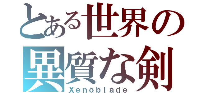 とある世界の異質な剣（Ｘｅｎｏｂｌａｄｅ）