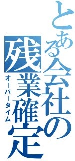 とある会社の残業確定（オーバータイム）