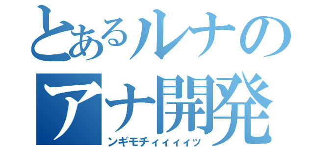 とあるルナのアナ開発（ンギモチィィィィッ）