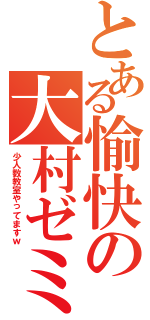 とある愉快の大村ゼミ（少人数教室やってますｗ）