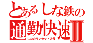 とあるしな鉄の通勤快速Ⅱ（しなのサンセット２号）