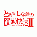 とあるしな鉄の通勤快速Ⅱ（しなのサンセット２号）