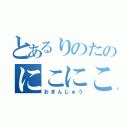 とあるりのたのにこにこ（おまんじゅう）