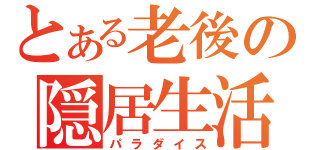 とある老後の隠居生活（パラダイス）