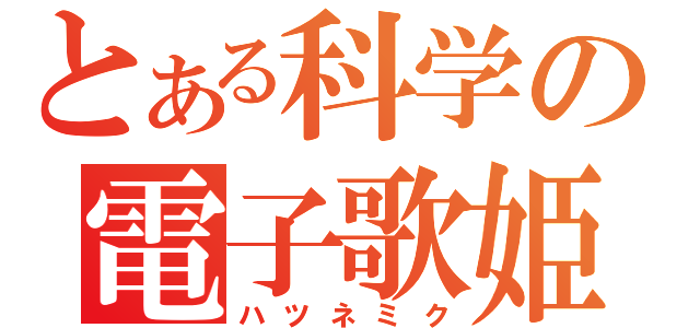 とある科学の電子歌姫（ハツネミク）