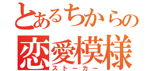 とあるちからの恋愛模様（ストーカー）