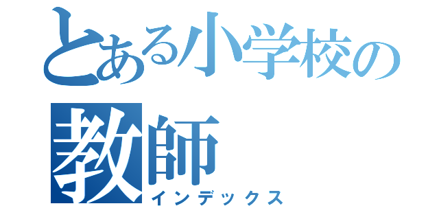 とある小学校の教師（インデックス）