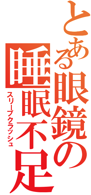 とある眼鏡の睡眠不足Ⅱ（スリープクラッシュ）