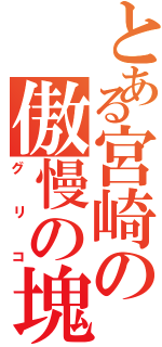 とある宮崎の傲慢の塊（グリコ）