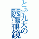 とある九大の変態眼鏡（セクハリスト）