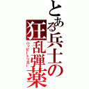 とある兵士の狂乱弾薬（ハッピートリガー）