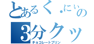 とあるく・にぃの３分クッキング（チョコレートプリン）