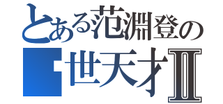 とある范淵登の絕世天才Ⅱ（）