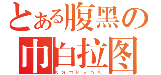 とある腹黑の巾白拉图（ｓａｍｋｙｏｓ）