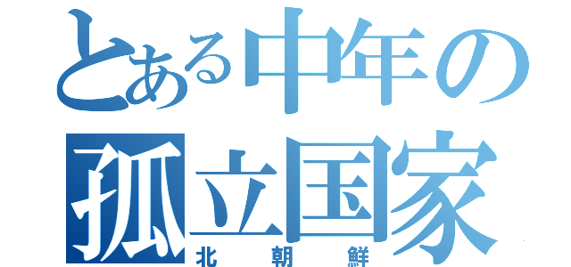 とある中年の孤立国家（北朝鮮）