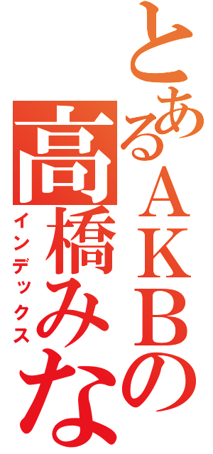 とあるＡＫＢの高橋みなみ（インデックス）