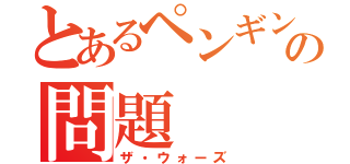 とあるペンギンの問題（ザ・ウォーズ）