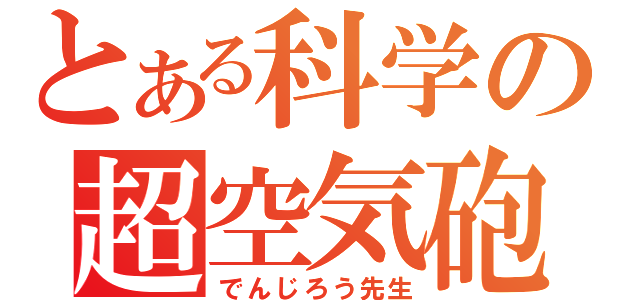 とある科学の超空気砲（でんじろう先生）