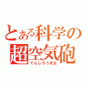 とある科学の超空気砲（でんじろう先生）