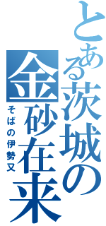 とある茨城の金砂在来（そばの伊勢又）