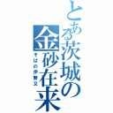 とある茨城の金砂在来（そばの伊勢又）