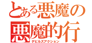 とある悪魔の悪魔的行為（デビルズアクション）