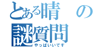 とある晴の謎質問（やっぱいいです）