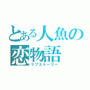 とある人魚の恋物語（ラブストーリー）