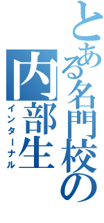 とある名門校の内部生（インターナル）