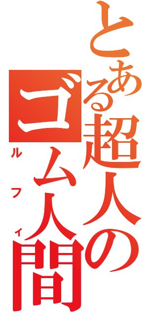 とある超人のゴム人間（ルフィ）